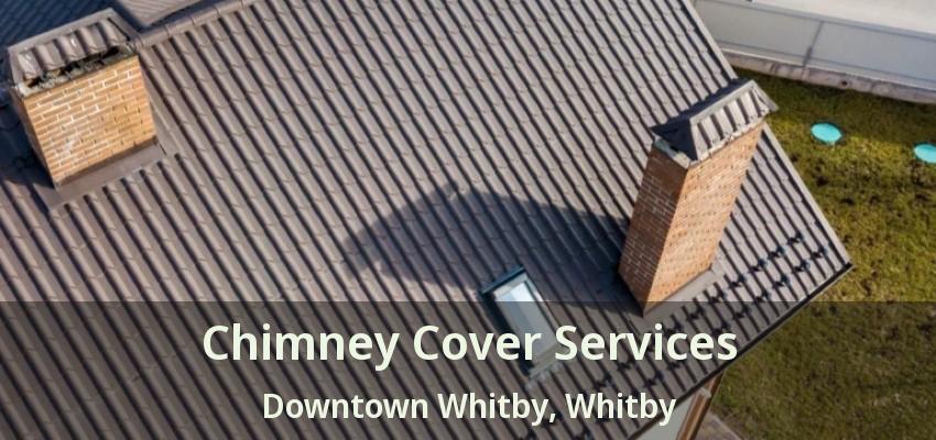 Chimney Cover Services Downtown Whitby, Whitby - ON