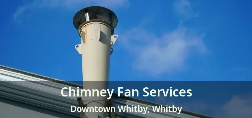 Chimney Fan Services Downtown Whitby, Whitby - ON