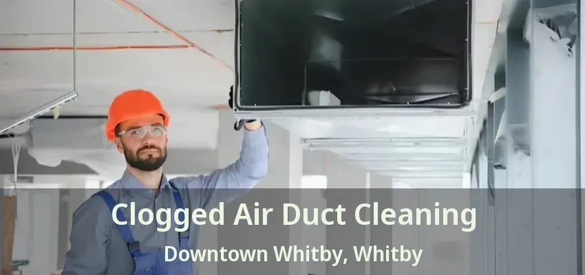 Clogged Air Duct Cleaning Downtown Whitby, Whitby - ON