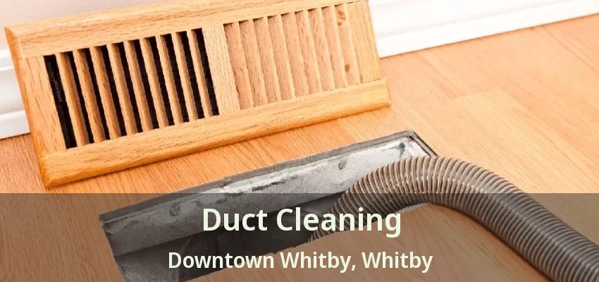 Duct Cleaning Downtown Whitby, Whitby - ON
