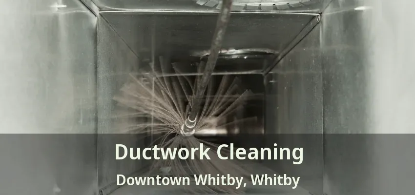 Ductwork Cleaning Downtown Whitby, Whitby - ON
