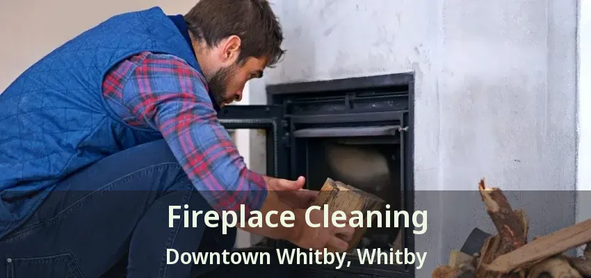 Fireplace Cleaning Downtown Whitby, Whitby - ON