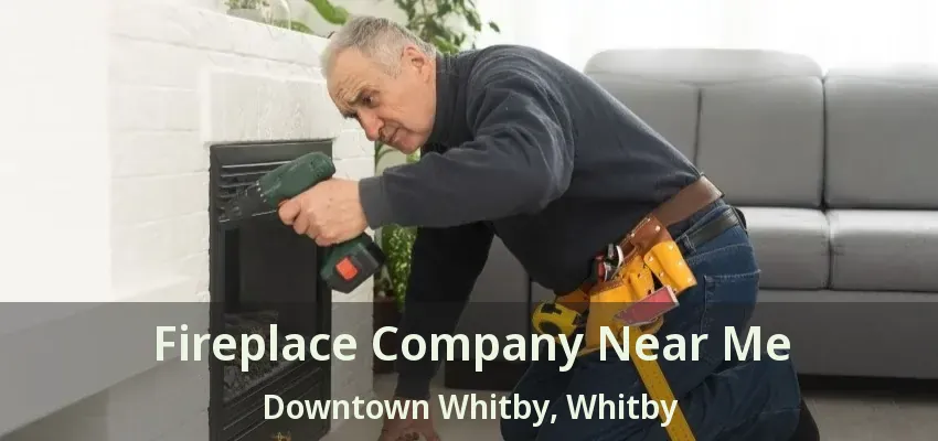 Fireplace Company Near Me Downtown Whitby, Whitby - ON
