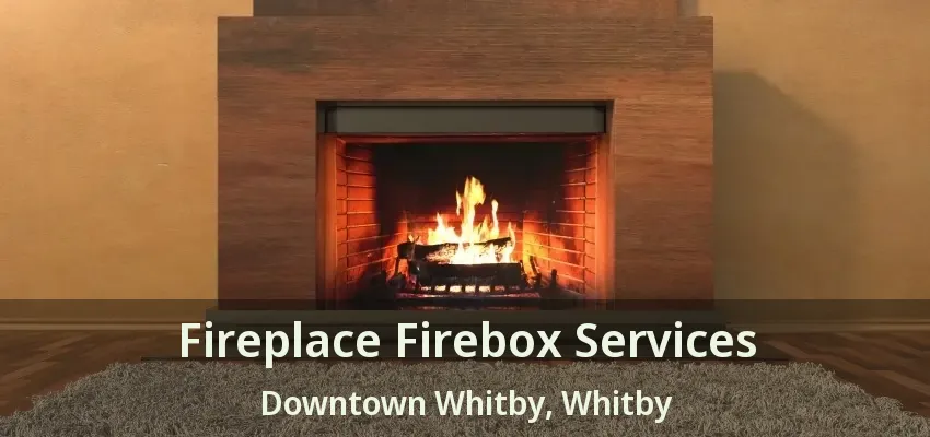 Fireplace Firebox Services Downtown Whitby, Whitby - ON