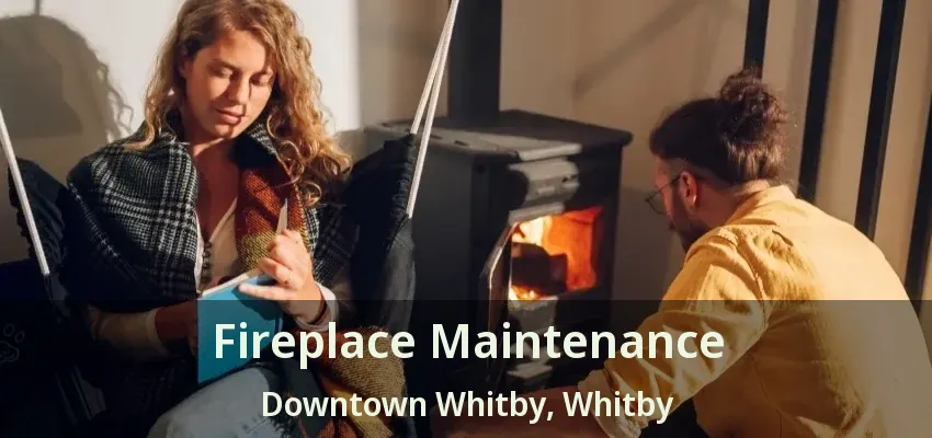 Fireplace Maintenance Downtown Whitby, Whitby - ON