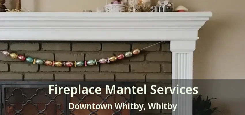 Fireplace Mantel Services Downtown Whitby, Whitby - ON