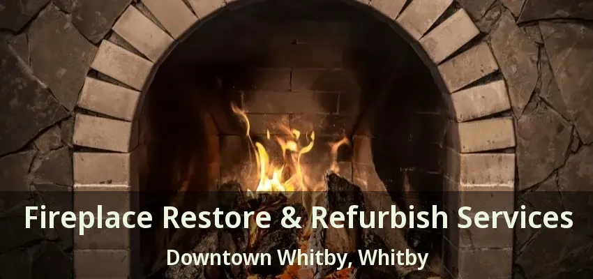 Fireplace Restore & Refurbish Services Downtown Whitby, Whitby - ON