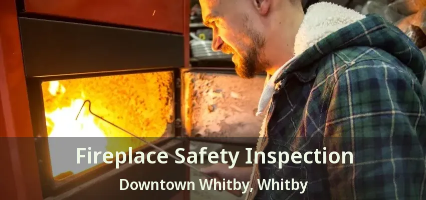 Fireplace Safety Inspection Downtown Whitby, Whitby - ON