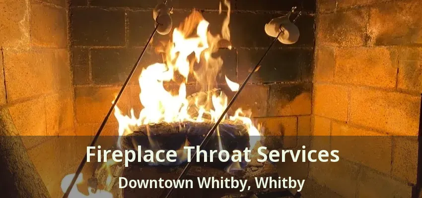 Fireplace Throat Services Downtown Whitby, Whitby - ON