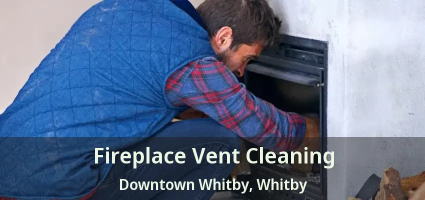 Fireplace Vent Cleaning Downtown Whitby, Whitby - ON