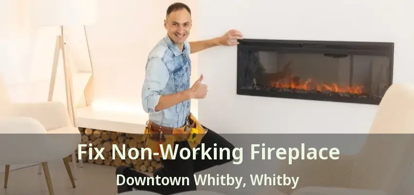Fix Non-Working Fireplace Downtown Whitby, Whitby - ON