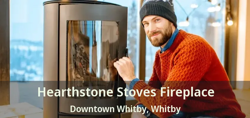 Hearthstone Stoves Fireplace Downtown Whitby, Whitby - ON