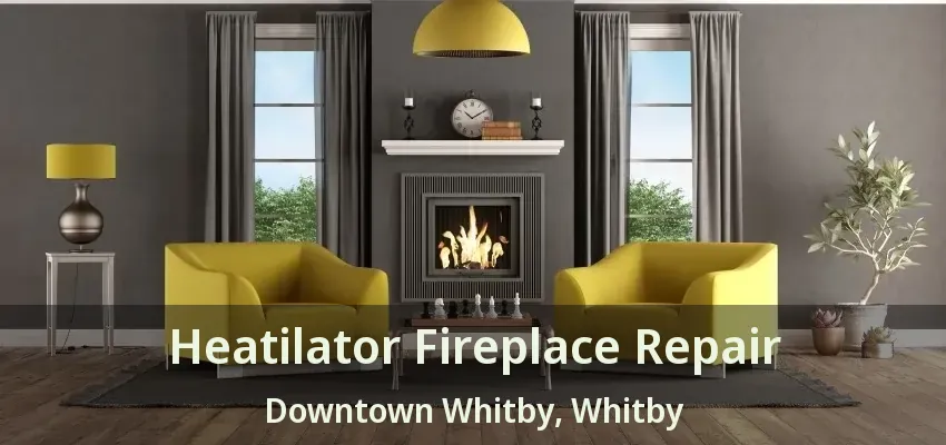 Heatilator Fireplace Repair Downtown Whitby, Whitby - ON