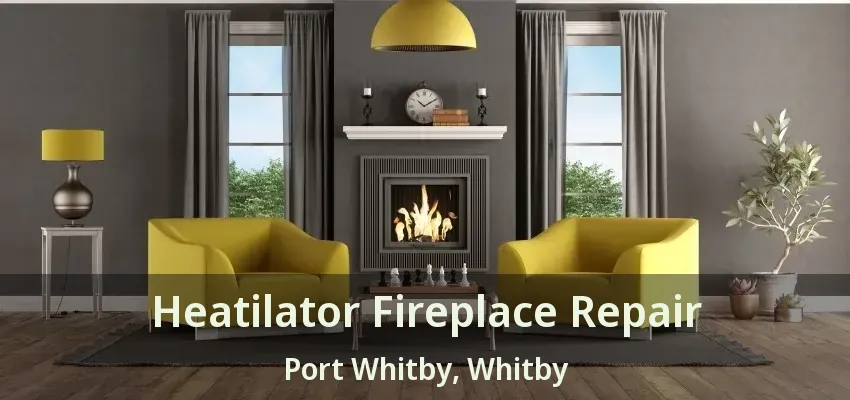 Heatilator Fireplace Repair Port Whitby, Whitby - ON