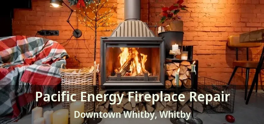 Pacific Energy Fireplace Repair Downtown Whitby, Whitby - ON
