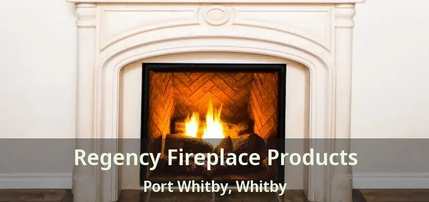 Regency Fireplace Products Port Whitby, Whitby - ON