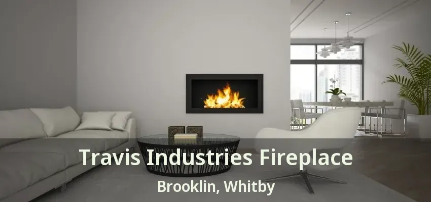 Travis Industries Fireplace Brooklin, Whitby - ON