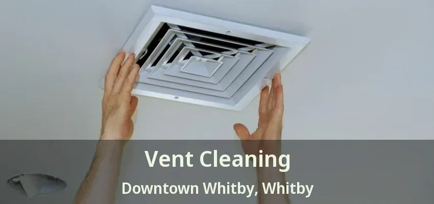 Vent Cleaning Downtown Whitby, Whitby - ON