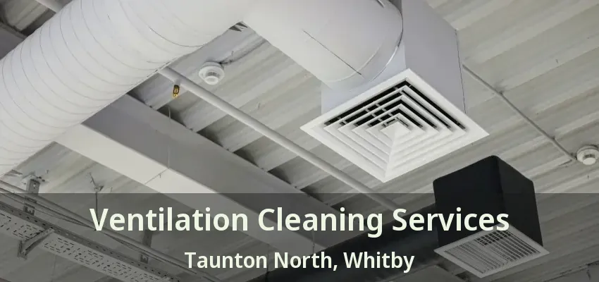 Ventilation Cleaning Services Taunton North, Whitby - ON
