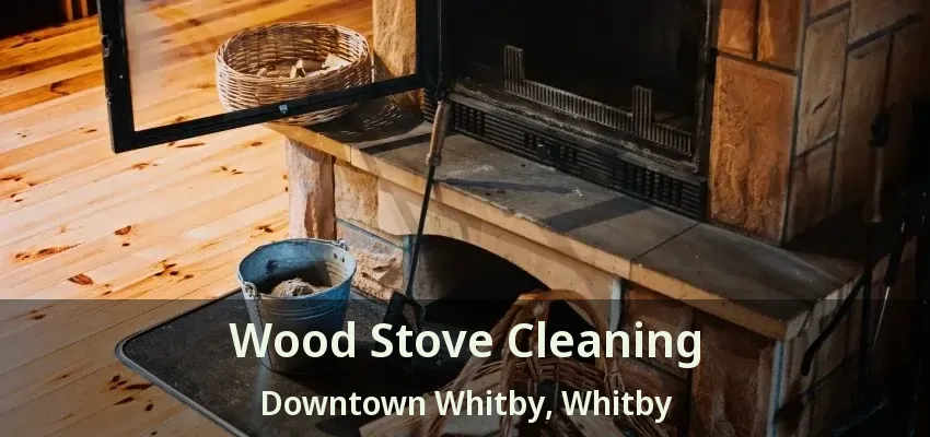 Wood Stove Cleaning Downtown Whitby, Whitby - ON