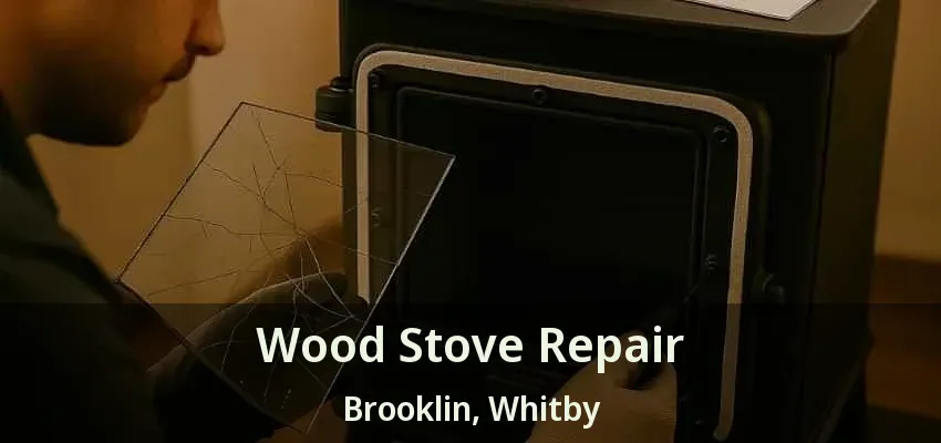 Wood Stove Repair Brooklin, Whitby - ON