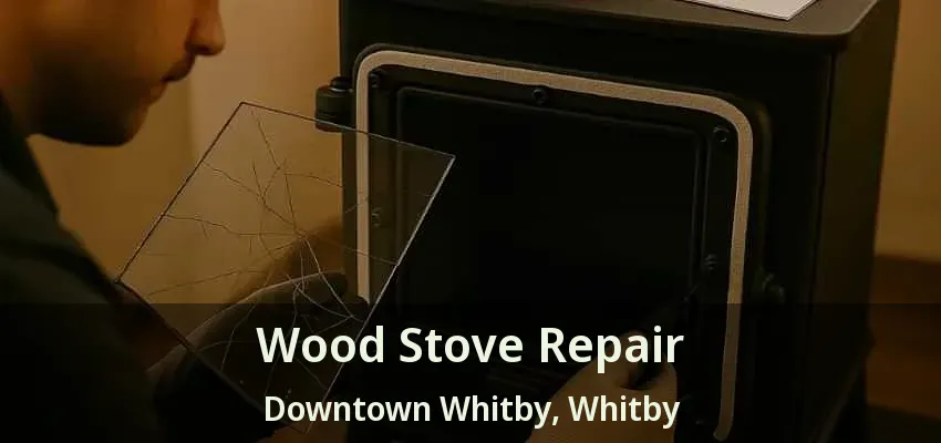 Wood Stove Repair Downtown Whitby, Whitby - ON